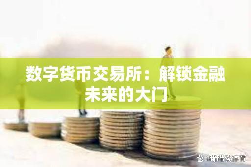 数字货币交易所(数字货币交易所有哪些)