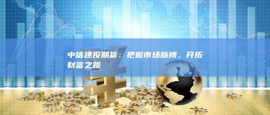 中信建投期货(中信建投期货app下载官方)