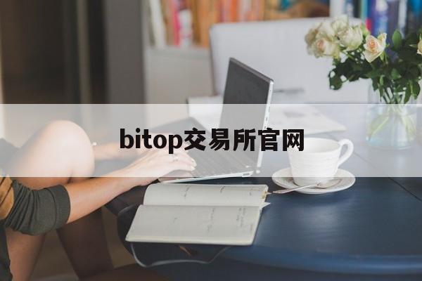bitop交易所官网(bitop交易所官网下载103)