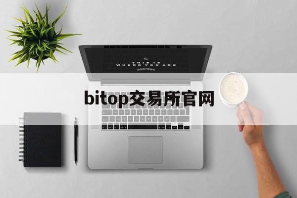 bitop交易所官网(bitget交易所官网)